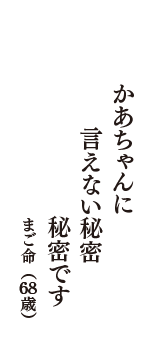 かあちゃんに　言えない秘密　秘密です　（まご命　68歳）