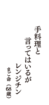 手料理と　言ってはいるが　レンジチン　（まご命　68歳）