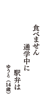 食べません　通学中に　駅弁は　（ゆうと　14歳）