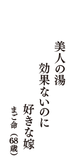 美人の湯　効果ないのに　好きな嫁　（まご命　68歳）