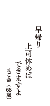 早帰り　上司休めば　できますよ　（まご命　68歳）