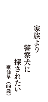 家族より　警察犬に　探されたい　（歌仙草　69歳）