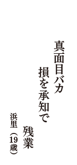 真面目バカ　損を承知で　残業　（浜里　19歳）