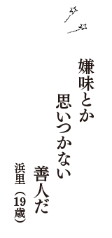 嫌味とか　思いつかない　善人だ　（浜里　19歳）