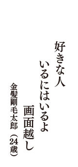 好きな人　いるにはいるよ　画面越し　（金髪剛毛太郎　24歳）