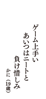 ゲーム上手い　あいつはニートと　負け惜しみ　（かに　19歳）