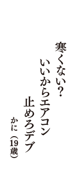 寒くない？　いいからエアコン　止めろデブ　（かに　19歳）