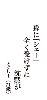 孫に「シェー」　全く受けずに　沈黙が　（とっしー　71歳）