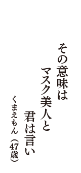 その意味は　マスク美人と　君は言い　（くまえもん　47歳）