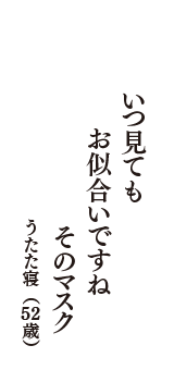 いつ見ても　お似合いですね　そのマスク　（うたた寝　52歳）