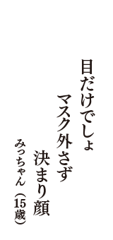 目だけでしょ　マスク外さず　決まり顔　（みっちゃん　15歳）