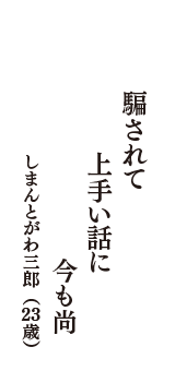 騙されて　上手い話に　今も尚　（しまんとがわ三郎　23歳）