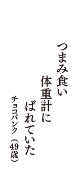 つまみ食い　体重計に　ばれていた　（チョコバンク　49歳）