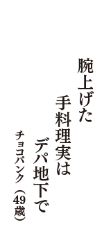 腕上げた　手料理実は　デパ地下で　（チョコバンク　49歳）