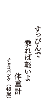 すっぴんで　乗れば軽いよ　体重計　（チョコバンク　49歳）