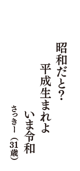 昭和だと？　平成生まれよ　いま令和　（さっきー　31歳）