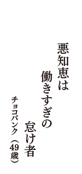 悪知恵は　働きすぎの　怠け者　（チョコバンク　49歳）