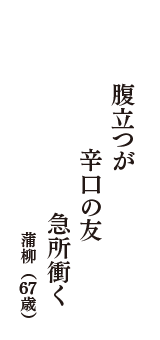 腹立つが　辛口の友　急所衝く　（蒲柳　67歳）