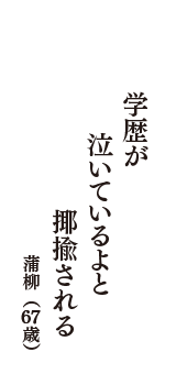 学歴が　泣いているよと　揶揄される　（蒲柳　67歳）