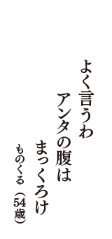 よく言うわ　アンタの腹は　まっくろけ　（ものくる　54歳）