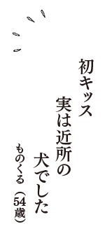 初キッス　実は近所の　犬でした　（ものくる　54歳）