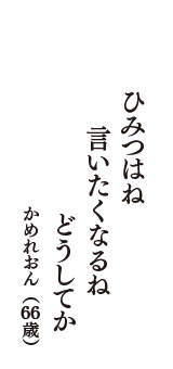 ひみつはね　言いたくなるね　どうしてか　（かめれおん　66歳）