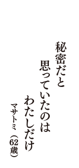 秘密だと　思っていたのは　わたしだけ　（マサトミ　62歳）