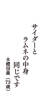 サイダーと　ラムネの中身　同じです　（永禮信義　73歳）