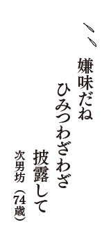 嫌味だね　ひみつわざわざ　披露して　（次男坊　74歳）