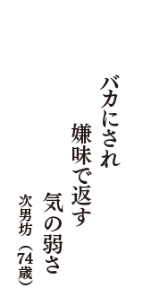 バカにされ　嫌味で返す　気の弱さ　（次男坊　74歳）