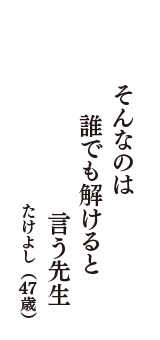 そんなのは　誰でも解けると　言う先生　（たけよし　47歳）