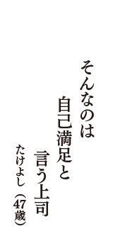 そんなのは　自己満足と　言う上司　（たけよし　47歳）