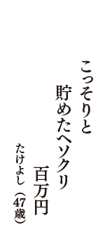 こっそりと　貯めたヘソクリ　百万円　（たけよし　47歳）