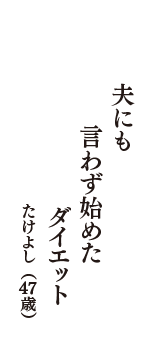 夫にも　言わず始めた　ダイエット　（たけよし　47歳）