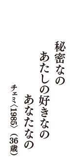 秘密なの　あたしの好きなの　あなたなの　（チェミ〈1985〉　36歳）