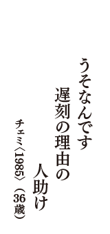 うそなんです　遅刻の理由の　人助け　（チェミ〈1985〉　36歳）