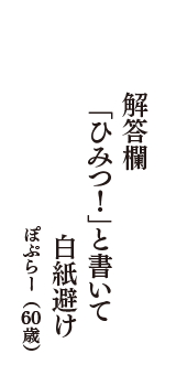 解答欄　「ひみつ！」と書いて　白紙避け　（ぽぷらー　60歳）