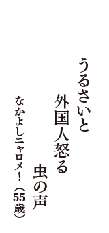 うるさいと　外国人怒る　虫の声　（なかよしニャロメ!　55歳）