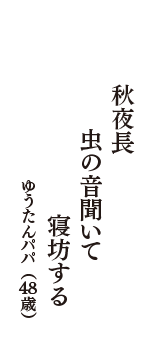 秋夜長　虫の音聞いて　寝坊する　（ゆうたんパパ　48歳）