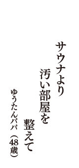 サウナより　汚い部屋を　整えて　（ゆうたんパパ　48歳）