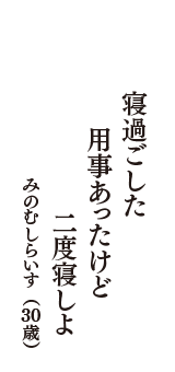 寝過ごした　用事あったけど　二度寝しよ　（みのむしらいす　30歳）