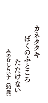 カネタタキ　ぼくのふところ　たたけない　（みのむしらいす　30歳）