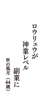 ロウリュウが　神業レベル　副業に　（秋の風月　44歳）