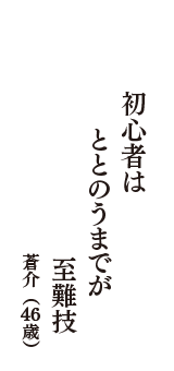 初心者は　ととのうまでが　至難技　（蒼介　46歳）