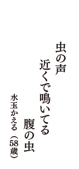 虫の声　近くで鳴いてる　腹の虫　（水玉かえる　58歳）