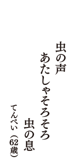 虫の声　　あたしゃそろそろ　虫の息　（てんぺい　62歳）