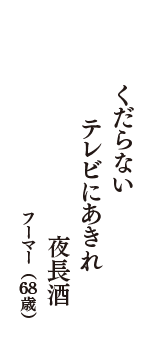 くだらない　テレビにあきれ　夜長酒　（フーマー　68歳）