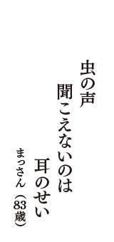 虫の声　聞こえないのは　耳のせい　（まっさん　83歳）