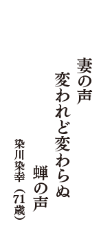 妻の声　変われど変わらぬ　蝉の声　（染川染幸　71歳）