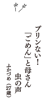 プリンない！　「ごめん」と母さん　虫の声　（ふかづめ　27歳）